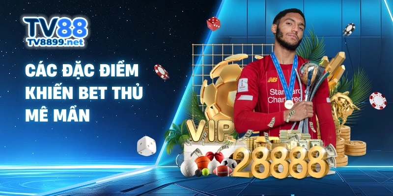 Các đặc điểm khiến bet thủ mê mẩn
