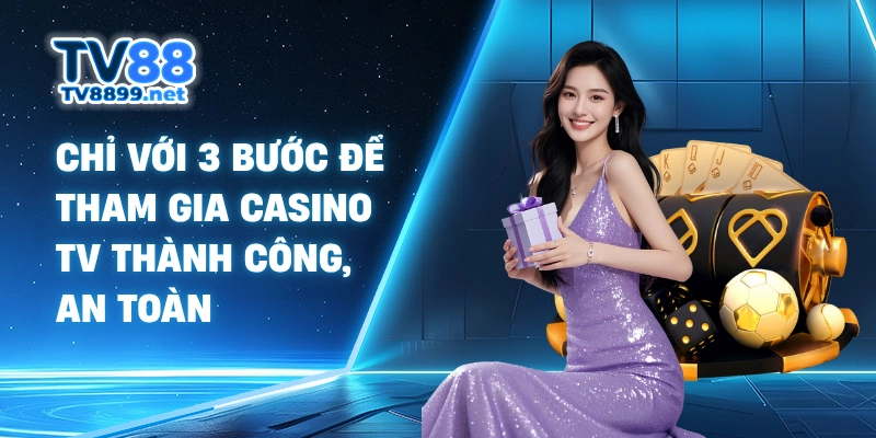 Chỉ với 3 bước để tham gia casino TV thành công, an toàn