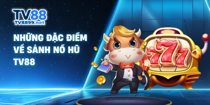 Những đặc điểm về sảnh nổ hũ TV88